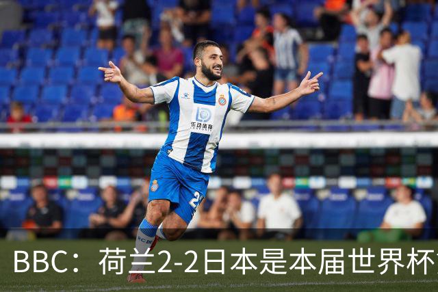 BBC：荷兰2-2日本是本届世界杯第一场准时开球的比赛